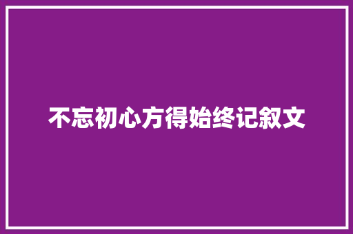 不忘初心方得始终记叙文