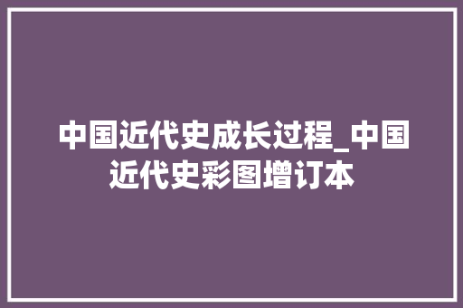 中国近代史成长过程_中国近代史彩图增订本