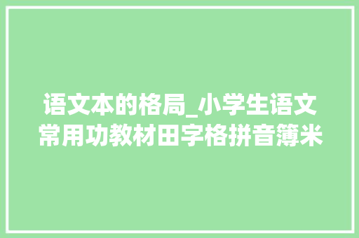 语文本的格局_小学生语文常用功教材田字格拼音簿米子簿作文本制作方法