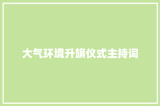 大气环境升旗仪式主持词