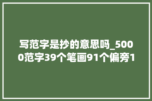 写范字是抄的意思吗_5000范字39个笔画91个偏旁13种结构一套超实用的楷书教程