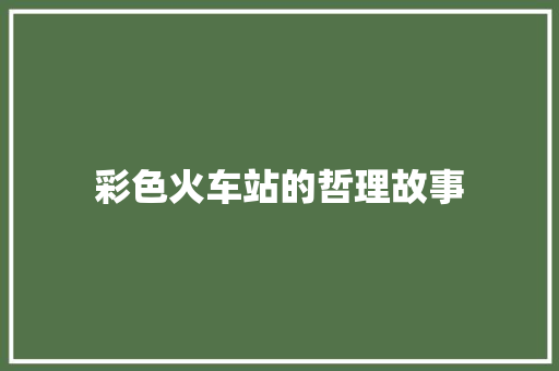 彩色火车站的哲理故事 致辞范文