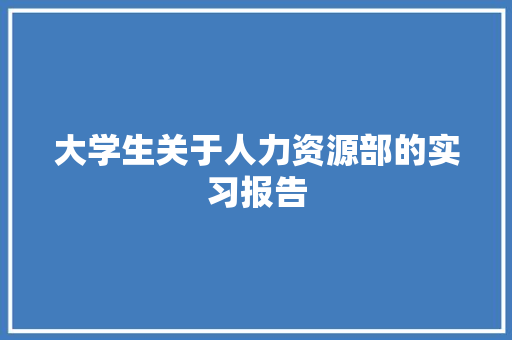 大学生关于人力资源部的实习报告