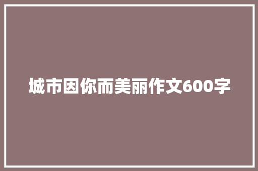 城市因你而美丽作文600字