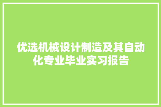 优选机械设计制造及其自动化专业毕业实习报告