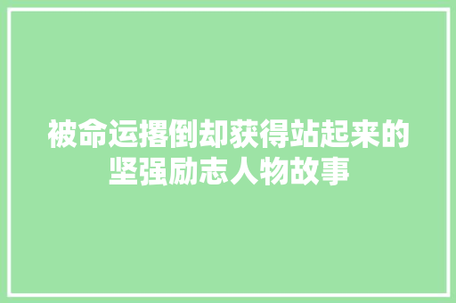 被命运撂倒却获得站起来的坚强励志人物故事