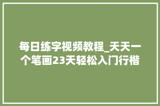 每日练字视频教程_天天一个笔画23天轻松入门行楷方法＋材料分享