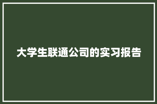 大学生联通公司的实习报告