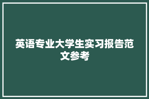 英语专业大学生实习报告范文参考 会议纪要范文