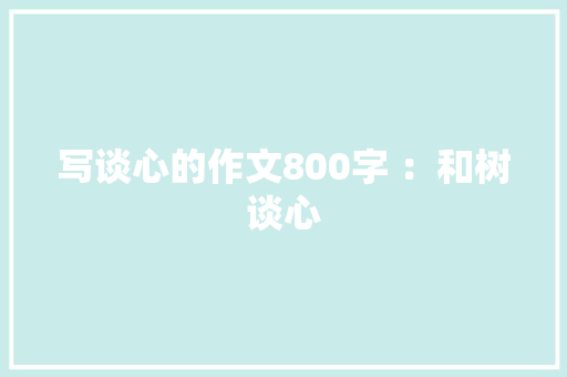 写谈心的作文800字 ：和树谈心