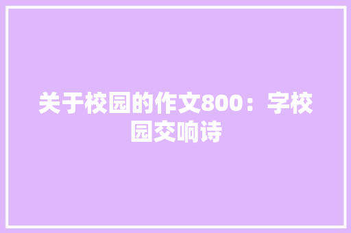 关于校园的作文800：字校园交响诗