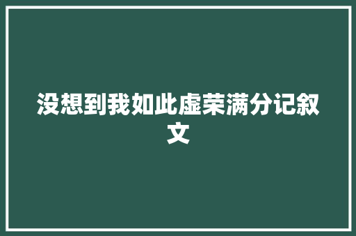 没想到我如此虚荣满分记叙文