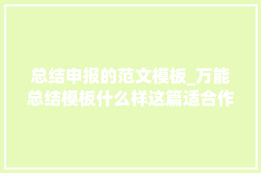 总结申报的范文模板_万能总结模板什么样这篇适合作为小我年关总结范文