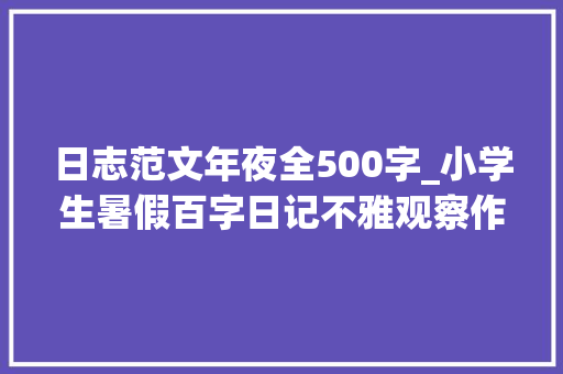 日志范文年夜全500字_小学生暑假百字日记不雅观察作文范文各20篇