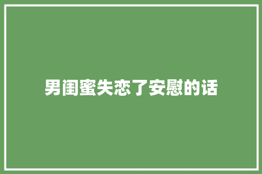 男闺蜜失恋了安慰的话