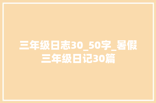 三年级日志30_50字_暑假三年级日记30篇