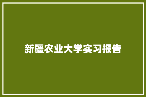 新疆农业大学实习报告