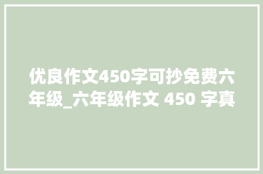 优良作文450字可抄免费六年级_六年级作文 450 字真情流露 10 篇让情感自然流露的写作指南