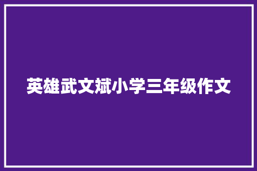 英雄武文斌小学三年级作文