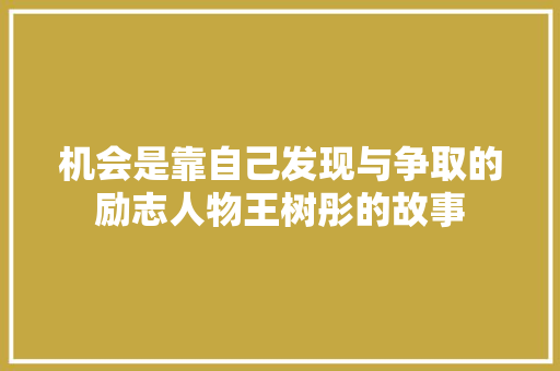 机会是靠自己发现与争取的励志人物王树彤的故事