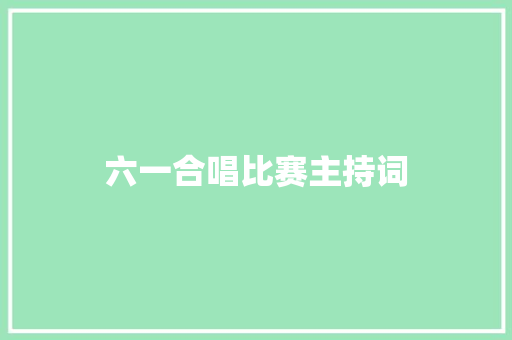 六一合唱比赛主持词 演讲稿范文