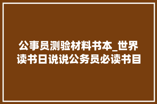 公事员测验材料书本_世界读书日说说公务员必读书目看完这5本写公函不再愁