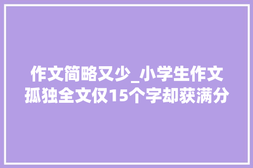 作文简略又少_小学生作文孤独全文仅15个字却获满分字虽少但意境完美