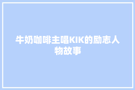 牛奶咖啡主唱KIK的励志人物故事