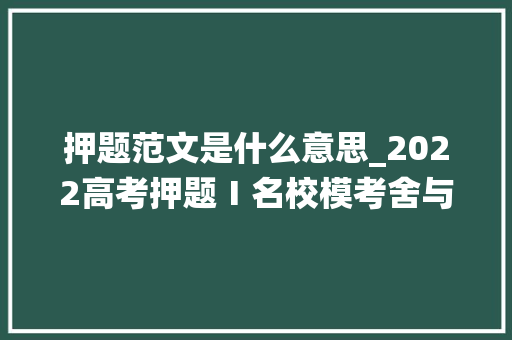 押题范文是什么意思_2022高考押题Ⅰ名校模考舍与得金题范文物无所用 才能役物