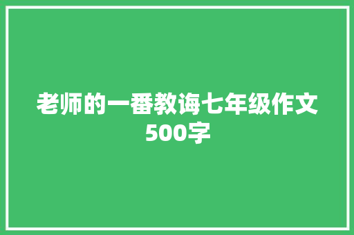 老师的一番教诲七年级作文500字