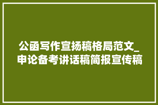 公函写作宣扬稿格局范文_申论备考讲话稿简报宣传稿格式介绍