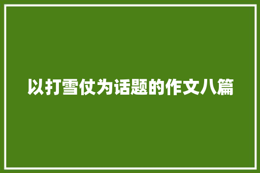 以打雪仗为话题的作文八篇 生活范文