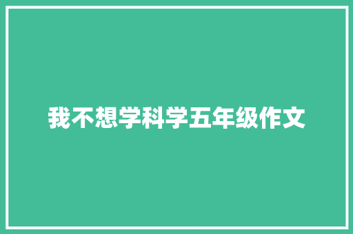 我不想学科学五年级作文