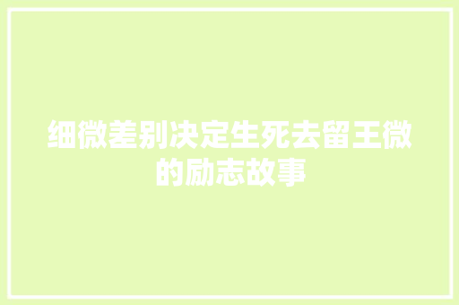 细微差别决定生死去留王微的励志故事