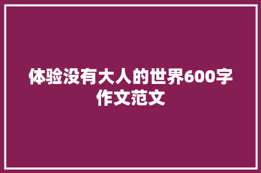 体验没有大人的世界600字作文范文