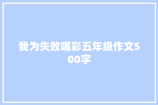 我为失败喝彩五年级作文500字 学术范文