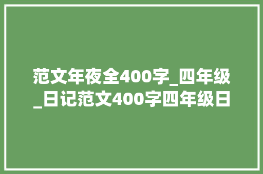 范文年夜全400字_四年级_日记范文400字四年级日记一则300字三年级精选6篇