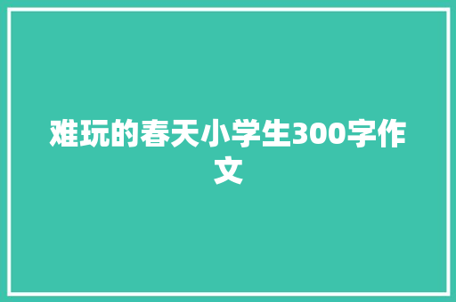 难玩的春天小学生300字作文