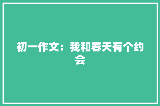 初一作文：我和春天有个约会