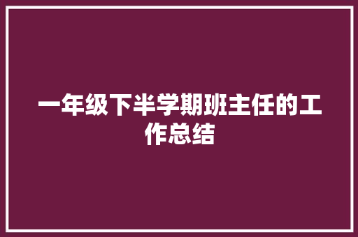 一年级下半学期班主任的工作总结