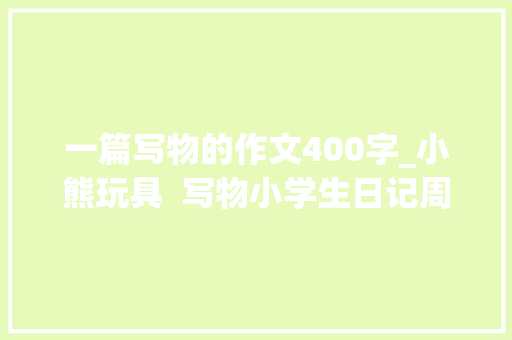 一篇写物的作文400字_小熊玩具  写物小学生日记周记作文400字