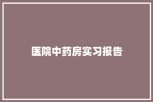 医院中药房实习报告