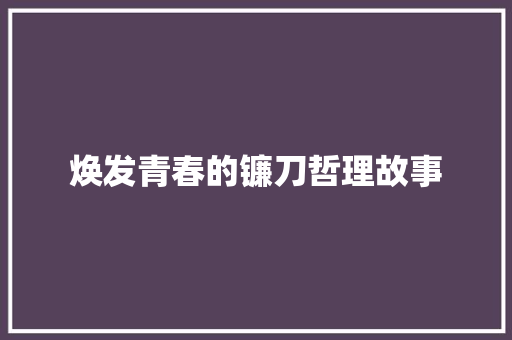 焕发青春的镰刀哲理故事