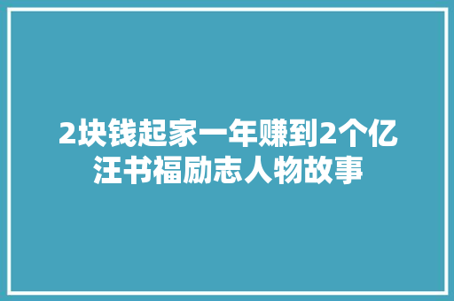 2块钱起家一年赚到2个亿汪书福励志人物故事