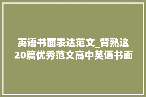 英语书面表达范文_背熟这20篇优秀范文高中英语书面表达从此无忧