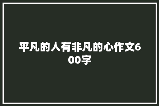 平凡的人有非凡的心作文600字