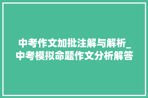 中考作文加批注解与解析_中考模拟命题作文分析解答及点评