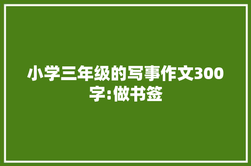 小学三年级的写事作文300字:做书签