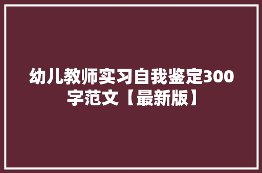 幼儿教师实习自我鉴定300字范文【最新版】