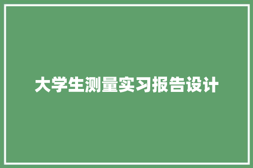 大学生测量实习报告设计